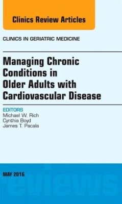Managing Chronic Conditions in Older Adults with Cardiovascular Disease, An Issue of Clinics in Geriatric Medicine - Rich, Michael W.;Boyd, Cynthia;Pacala, James T.