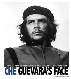 Che Guevara's Face: How a Cuban Photographer's Image Became a Cultural Icon - Smith-Llera, Danielle