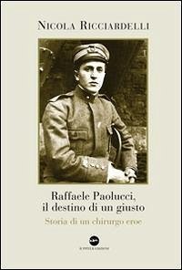 Raffaele Paolucci, il destino di un giusto. Storia di un chirurgo eroe - Ricciardelli, Nicola