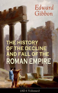 THE HISTORY OF THE DECLINE AND FALL OF THE ROMAN EMPIRE (All 6 Volumes) (eBook, ePUB) - Gibbon, Edward