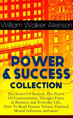 POWER & SUCCESS COLLECTION: The Secret Of Success, The Power Of Concentration, Thought-Force in Business and Everyday Life, How To Read Human Nature, Practical Mental Influence and more (eBook, ePUB) - Atkinson, William Walker