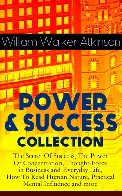 POWER & SUCCESS COLLECTION: The Secret Of Success, The Power Of Concentration, Thought-Force in Business and Everyday Life, How To Read Human Nature, Practical Mental Influence and more (eBook, ePUB) - Atkinson, William Walker