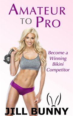 Amateur to Pro: Become a Winning Bikini Competitor (Your Dream, Your Life, Your Now) (eBook, ePUB) - Bunny, Jill