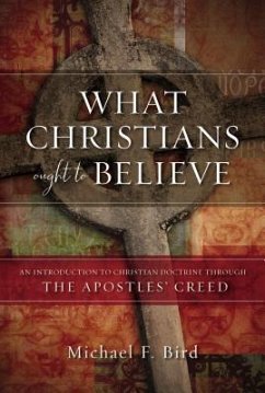 What Christians Ought to Believe - Bird, Michael F