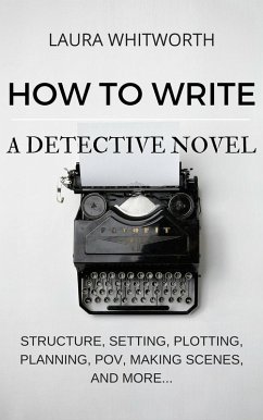 How To Write A Detective Novel: Structure, Setting, Plotting, Planning, POV, Making Scenes, And More... (No Nonsence Online Income, #2) (eBook, ePUB) - Whitworth, Laura