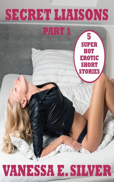 Secret Liaisons Part 1 - 5 Super Hot Erotic Short Stories (eBook, ePUB) Secret Liaisons Part 1 - 5 Super Hot Erotic Short Stories (eBook, ePUB)