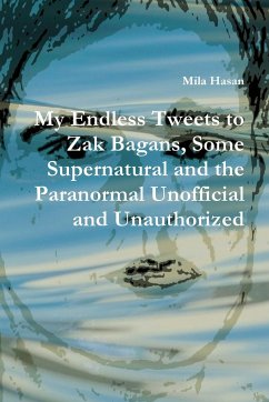 My Endless Tweets to Zak Bagans, Some Supernatural and the Paranormal Unofficial and Unauthorized - Hasan, Mila