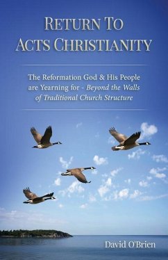 Return To Acts Christianity: The Reformation God & His People are Yearning for - Beyond the Walls of Traditional Church Structure