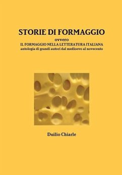 STORIE DI FORMAGGIO ovvero IL FORMAGGIO NELLA LETTERATURA ITALIANA - Antologia di grandi autori dal medioevo al novecento - Chiarle, Duilio