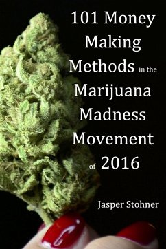 101 Money Making Methods in the Marijuana Madness Movement of 2016 - Stohner, Jasper