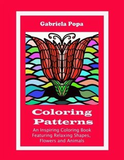 Coloring Patterns: An Inspiring Coloring Book Featuring Relaxing Shapes, Flowers and Animals - Popa, Gabriela