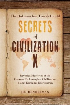 The Unknown but True & Untold Secrets of Civilization X: Revealed Mysteries of the Greatest Technological Civilization Planet Earth has Ever Known - Hendleman, Jim
