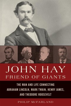 John Hay, Friend of Giants: The Man and Life Connecting Abraham Lincoln, Mark Twain, Henry James, and Theodore Roosevelt - Mcfarland, Philip