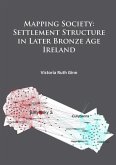 Mapping Society: Settlement Structure in Later Bronze Age Ireland Mapping Society: Settlement Structure in Later Bronze Age Ireland