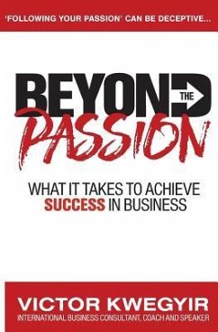 Beyond The Passion: What It Takes To Achieve Success In Business - Kwegyir, Victor