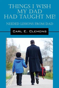 Things I Wish My Dad Had Taught Me! Needed Lessons from Dad - Clemons, Carl E