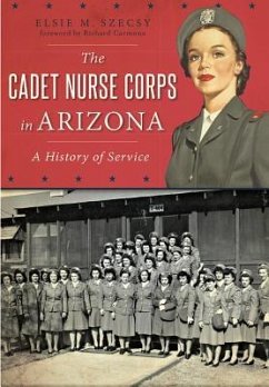 The Cadet Nurse Corps in Arizona: A History of Service - Szecsy, Elsie M.