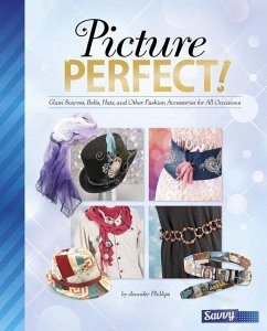 Picture Perfect!: Glam Scarves, Belts, Hats, and Other Fashion Accessories for All Occasions - Phillips, Jennifer