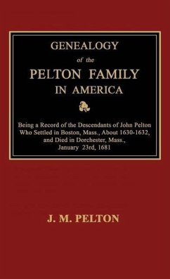 Genealogy of the Pelton Family in America. Being a Record of the Descendants of John Pelton Who Settled in Boston, Mass., About 1630-1632, and Died in Dorchester, Mass., January 23rd, 1681 - Pelton, J M