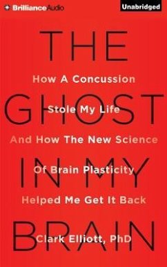 The Ghost in My Brain: How a Concussion Stole My Life and How the New Science of Brain Plasticity Helped Me Get It Back - Elliott, Clark