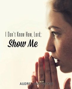 I Don't Know How, Lord; Show Me - Parker, Audrey Ann