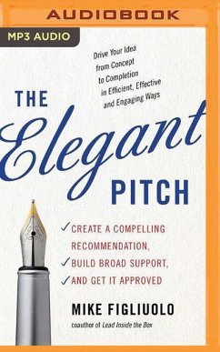 The Elegant Pitch: Create a Compelling Recommendation, Build Broad Support, and Get It Approved - Figliuolo, Mike