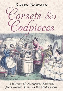 Corsets and Codpieces: A History of Outrageous Fashion, from Roman Times to the Modern Era - Bowman, Karen