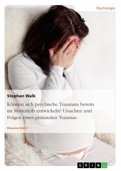 Können sich psychische Traumata bereits im Mutterleib entwickeln? Ursachen und Folgen eines pränatalen Traumas (eBook, PDF) - Walk, Stephan