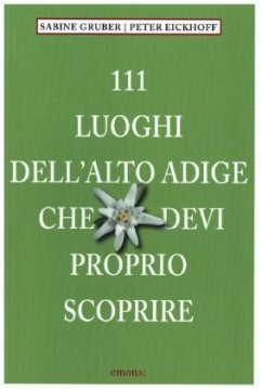 111 Luoghi dell' Alto Adige che devi proprio scoprire - Eickhoff, Peter;Gruber, Sabine