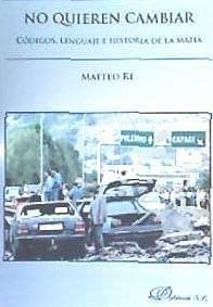 No quieren cambiar : códigos, lenguaje e historia de la mafia - Re, Matteo