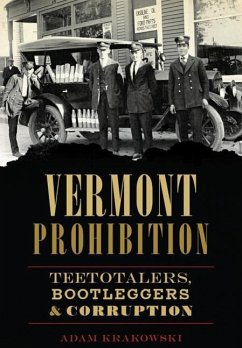 Vermont Prohibition: Teetotalers, Bootleggers & Corruption - Krakowski, Adam