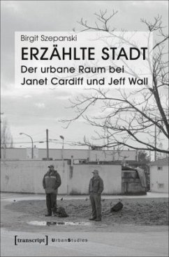 Erzählte Stadt - Der urbane Raum bei Janet Cardiff und Jeff Wall - Szepanski, Birgit