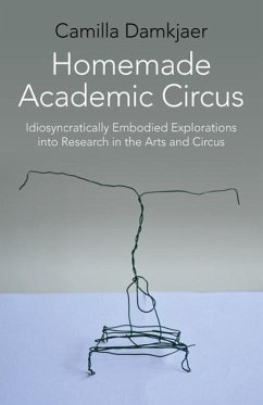 Homemade Academic Circus: Idiosyncratically Embodied Explorations Into Artistic Research and Circus Performance - Damkjaer, Camilla