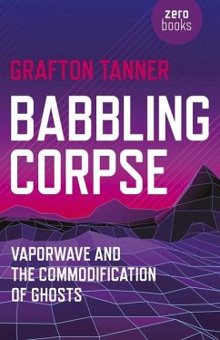 Babbling Corpse - Vaporwave and the Commodification of Ghosts - Tanner, Grafton