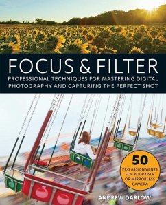 Focus and Filter: Professional Techniques for Mastering Digital Photography and Capturing the Perfect Shot - Darlow, Andrew