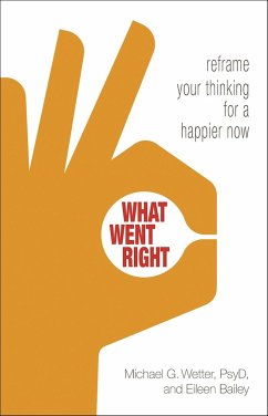 What Went Right: Reframe Your Thinking for a Happier Now - Bailey, Eileen; Wetter, Michael G.