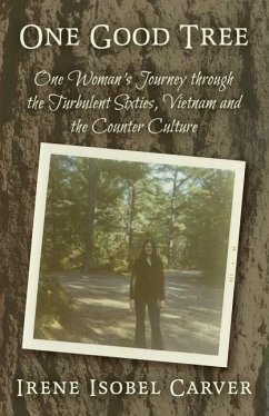 One Good Tree: One Woman's Journey through the Turbulent Sixties, Vietnam and the Counter Culture - Carver, Irene Isobel