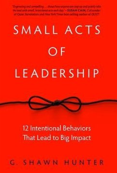 Small Acts of Leadership: 12 Intentional Behaviors That Lead to Big Impact - Hunter, G. Shawn