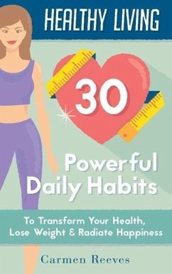 Healthy Living: 30 Powerful Daily Habits to Transform Your Health, Lose Weight & Radiate Happiness (Healthy Habits, Weight Loss, Motivation, Healthy Lifestyle) (eBook, ePUB) - Reeves, Carmen