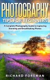 Photography Tips for Beginners: A Complete Photography Guide to Capturing Stunning and Breathtaking Photos (eBook, ePUB)