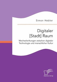 Digitaler [Stadt] Raum. Wechselwirkungen zwischen digitaler Technologie und menschlicher Kultur - Hebler, Simon