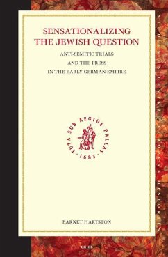 Sensationalizing the Jewish Question: Anti-Semitic Trials and the Press in the Early German Empire: Anti-Semitic Trials and the Press in the Early Ger - Hartson, Barnet P.