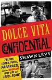 Dolce Vita Confidential: Fellini, Loren, Pucci, Paparazzi, and the Swinging High Life of 1950s Rome