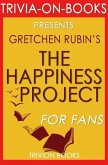 The Happiness Project: Or, Why I Spent a Year Trying to Sing in the Morning, Clean My Closets, Fight Right, Read Aristotle, and Generally Have More Fun by Gretchen Rubin (Trivia-On-Books) (eBook, ePUB)