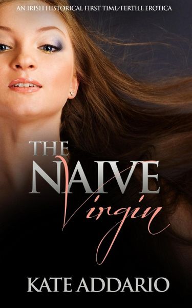 The Naive Virgin: An Irish Historical First Time/Fertile Erotica (eBook, ePUB) The Naive Virgin: An Irish Historical First Time/Fertile Erotica (eBook, ePUB)