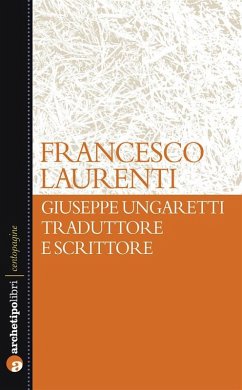 Giuseppe Ungaretti traduttore e scrittore (eBook, ePUB) - Laurenti, Francesco