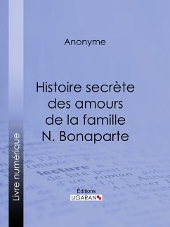 Histoire secrète des amours de la famille N. Bonaparte (eBook, ePUB) - Anonyme; Ligaran