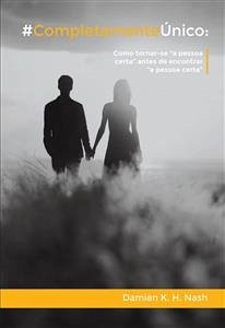 #completamenteúnico: Como Tornar-Se “A Pessoa Certa” Antes De Encontrar “A Pessoa Certa” (eBook, ePUB) - K. H. Nash, Damien