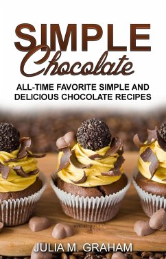 Simple Chocolate - All Time Favorite Simple and Delicious Chocolate Recipes (eBook, ePUB) - M. Graham, Julia