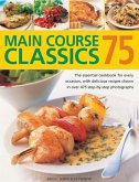 75 Main Course Classics: The Essential Cookbook for Every Occasion, with Delicious Recipes Shown in Over 475 Step-By-Step Photographs
